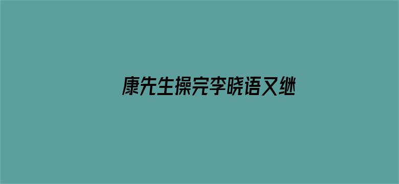 康先生操完李晓语又继续干郭琳