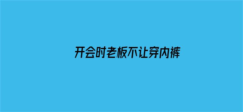 >开会时老板不让穿内裤随时做横幅海报图