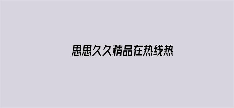 >思思久久精品在热线热横幅海报图