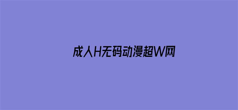 >成人H无码动漫超W网站横幅海报图