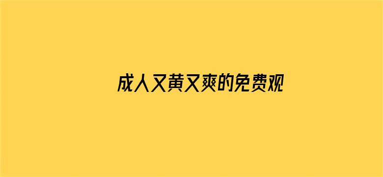 >成人又黄又爽的免费观看视频横幅海报图