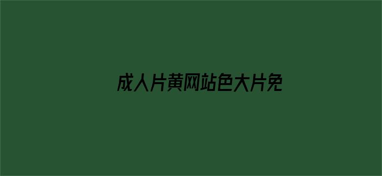 >成人片黄网站色大片免费毛片横幅海报图