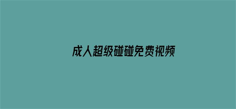 >成人超级碰碰免费视频横幅海报图