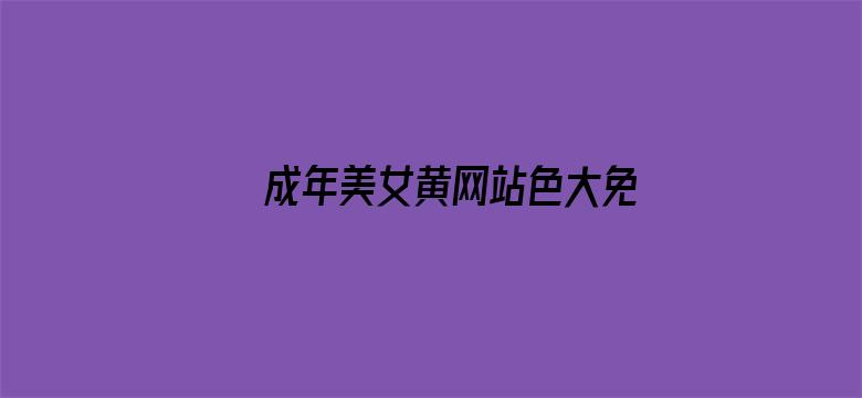 >成年美女黄网站色大免费视频横幅海报图