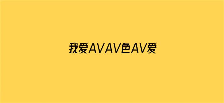 >我爱AVAV色AV爱AVAV横幅海报图