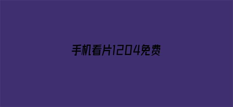 手机看片1204免费人电影封面图