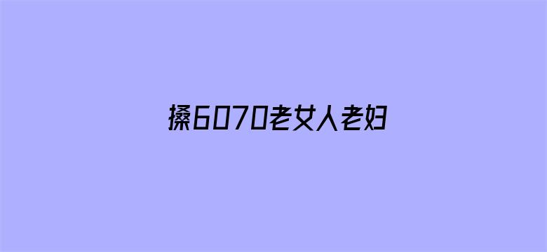 >搡6070老女人老妇女老熟女横幅海报图