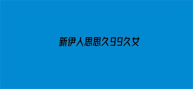 新伊人思思久99久女女精品视频