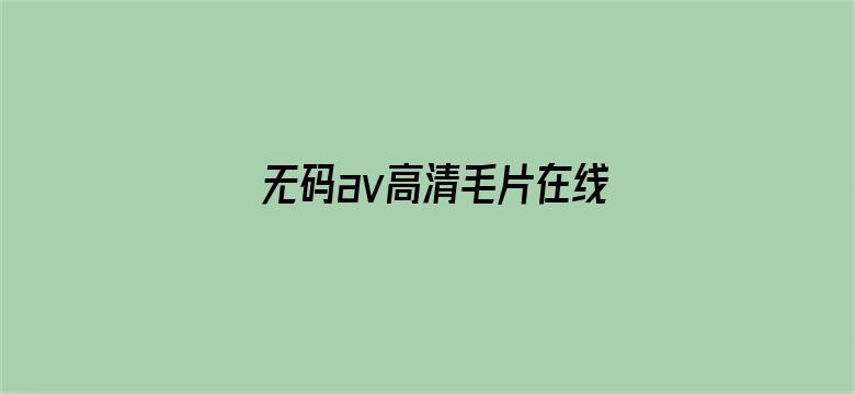 >无码av高清毛片在线看横幅海报图