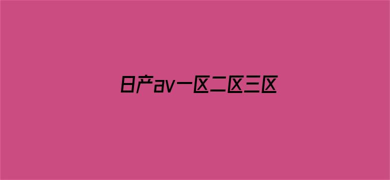 >日产av一区二区三区无码横幅海报图