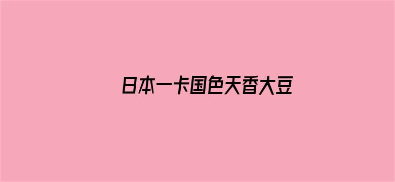 >日本一卡国色天香大豆行情网横幅海报图