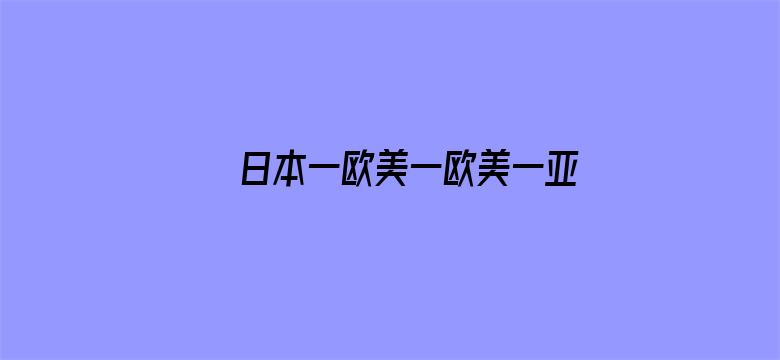 日本一欧美一欧美一亚洲