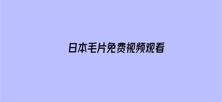 >日本毛片免费视频观看横幅海报图