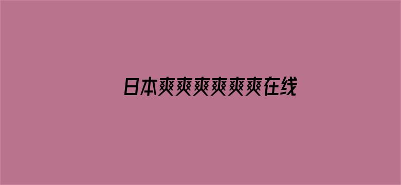 >日本爽爽爽爽爽爽在线观看免横幅海报图