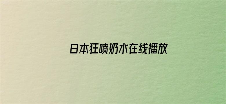 >日本狂喷奶水在线播放212横幅海报图