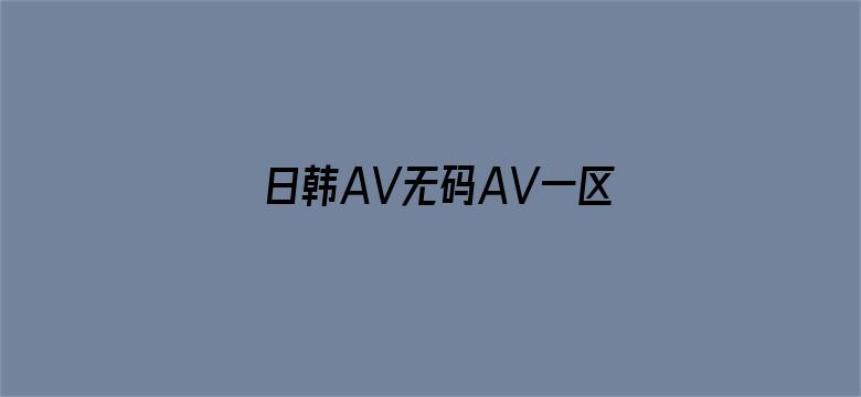 >日韩AV无码AV一区二区三区横幅海报图