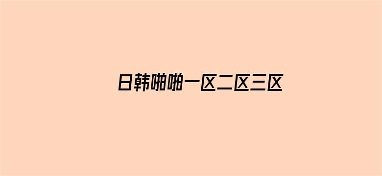 >日韩啪啪一区二区三区四区横幅海报图