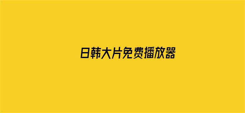 >日韩大片免费播放器横幅海报图