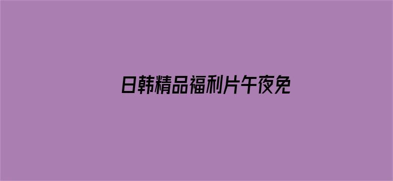 日韩精品福利片午夜免费观着电影封面图