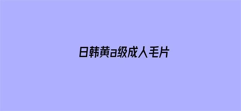 日韩黄a级成人毛片-Movie