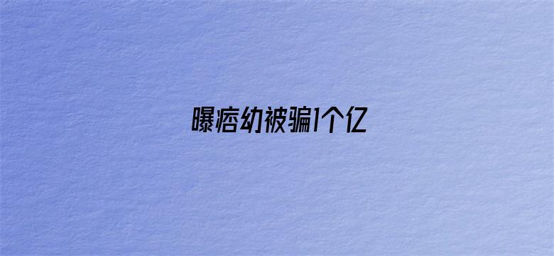 曝痞幼被骗1个亿