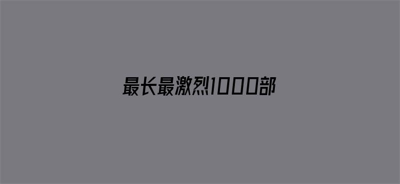 >最长最激烈1000部视频横幅海报图