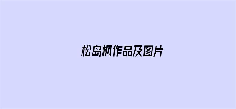 >松岛枫作品及图片横幅海报图