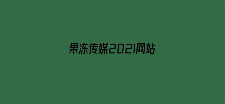 >果冻传媒2021网站入口在线观看仙踪林横幅海报图