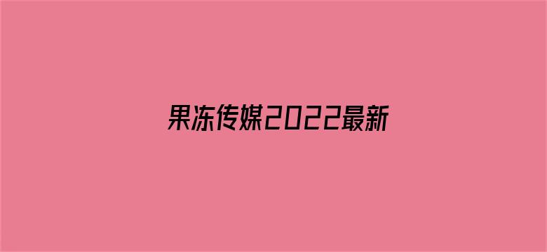 果冻传媒2022最新视频入口-Movie