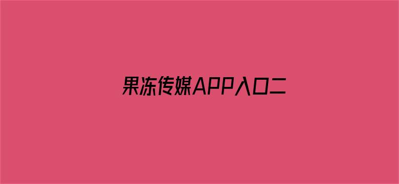 果冻传媒APP入口二维码ioa