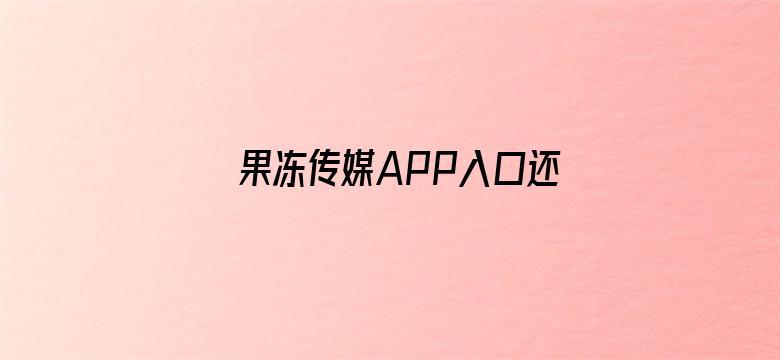 >果冻传媒APP入口还官网横幅海报图