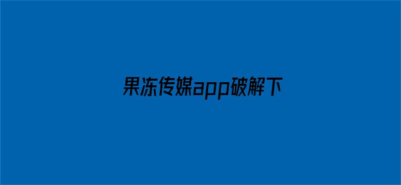 >果冻传媒app破解下载横幅海报图