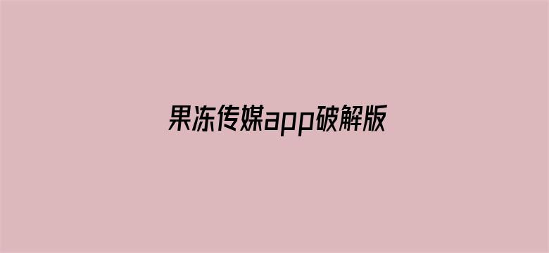 果冻传媒app破解版网址下载-Movie