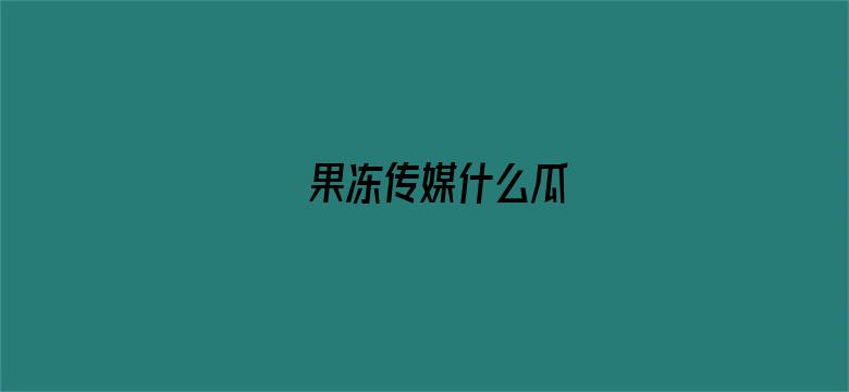 果冻传媒什么瓜-Movie