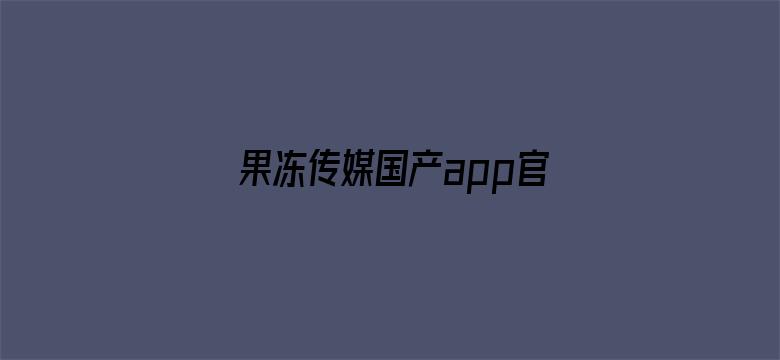 果冻传媒国产app官方下载地址-Movie