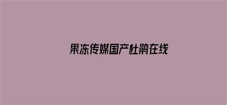 >果冻传媒国产杜鹃在线横幅海报图