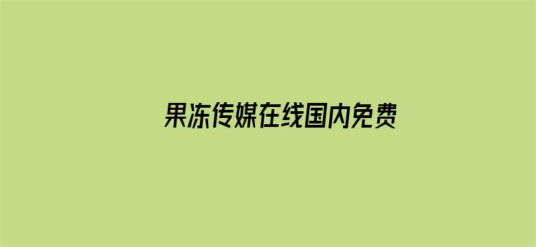 >果冻传媒在线国内免费观看横幅海报图