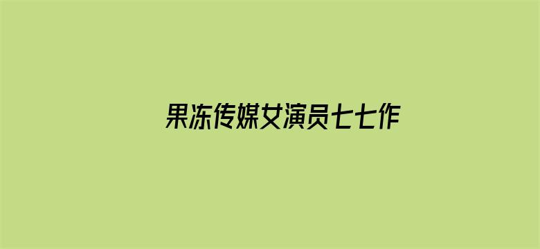 >果冻传媒女演员七七作品横幅海报图