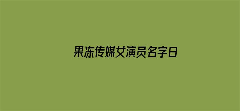 >果冻传媒女演员名字日本横幅海报图