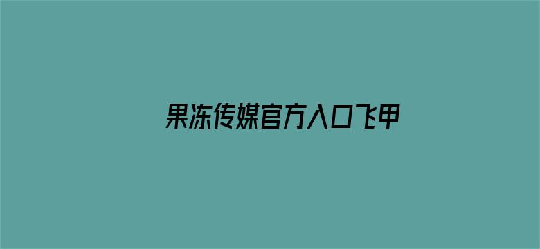 >果冻传媒官方入口飞甲网横幅海报图