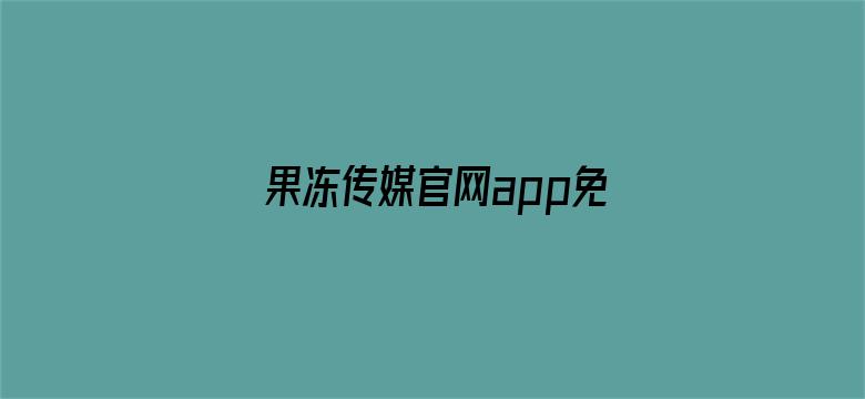 >果冻传媒官网app免费入口横幅海报图