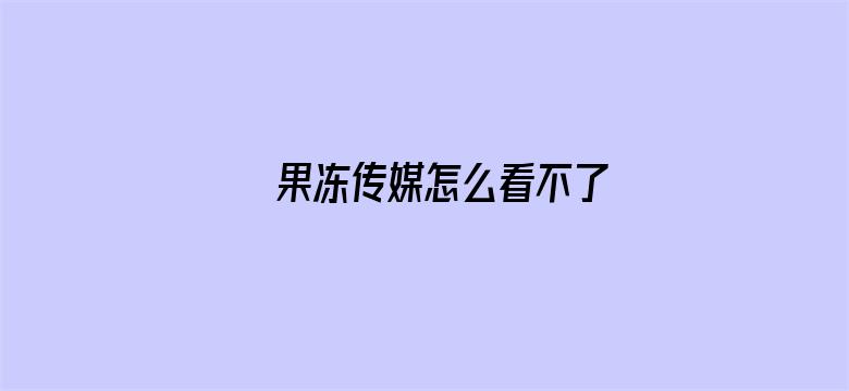 >果冻传媒怎么看不了横幅海报图