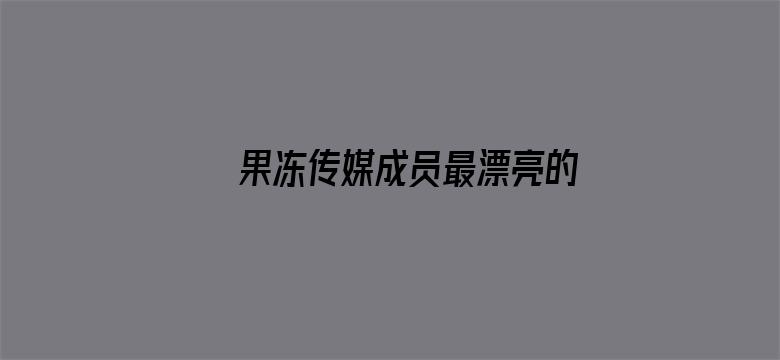 >果冻传媒成员最漂亮的是谁横幅海报图