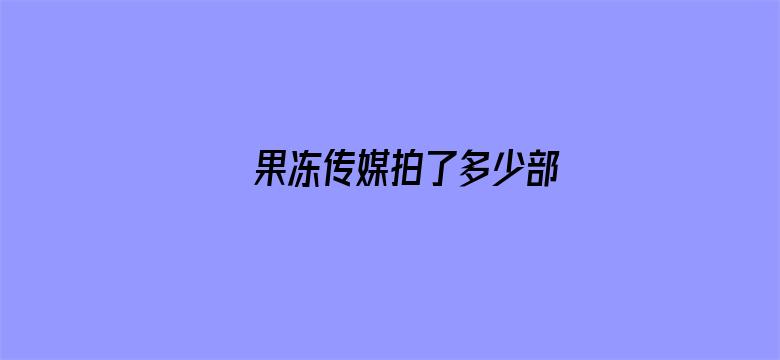 >果冻传媒拍了多少部横幅海报图