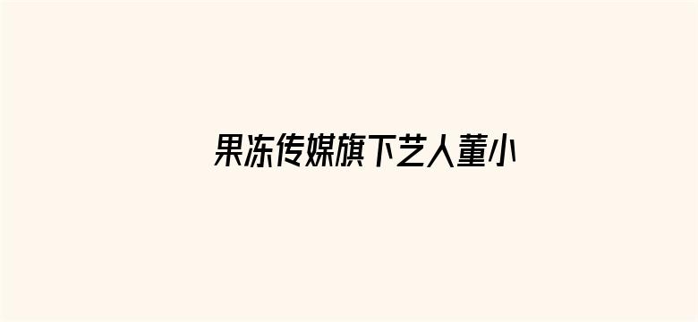 >果冻传媒旗下艺人董小婉横幅海报图