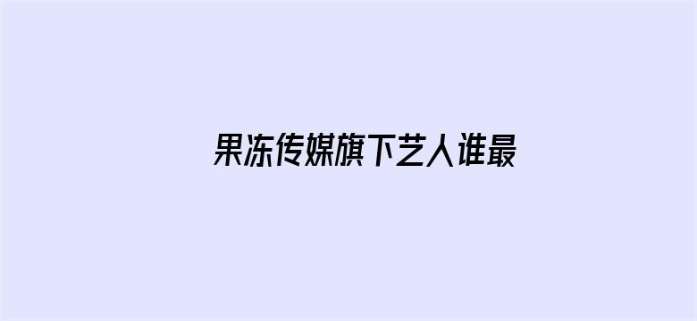 果冻传媒旗下艺人谁最漂亮