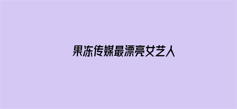 >果冻传媒最漂亮女艺人横幅海报图