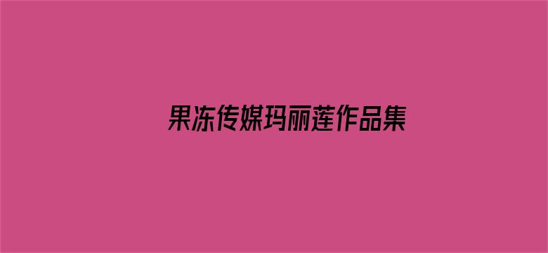 >果冻传媒玛丽莲作品集横幅海报图