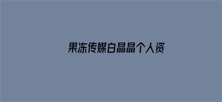 果冻传媒白晶晶个人资料二百