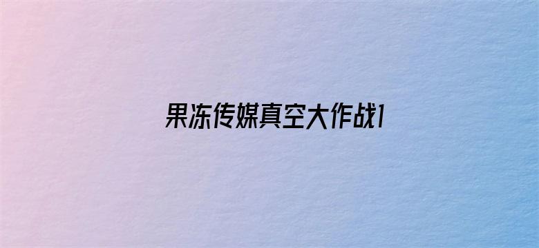 >果冻传媒真空大作战1在线横幅海报图